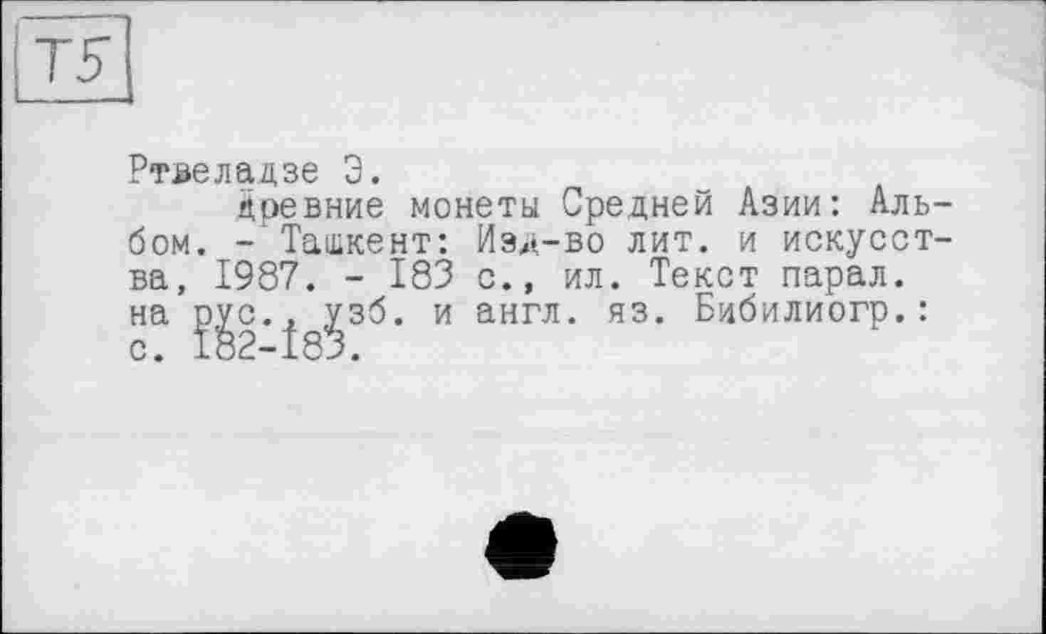 ﻿Ртвеладзе 3.
древние монеты Средней Азии: Альбом. - Ташкент: Изд-во лит. и искусства, 1987. - 183 с., ил. Текст парал. на ^с.^ и англ. яз. Бибилиогр. :